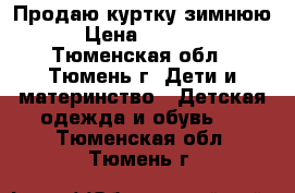 Продаю куртку зимнюю › Цена ­ 1 000 - Тюменская обл., Тюмень г. Дети и материнство » Детская одежда и обувь   . Тюменская обл.,Тюмень г.